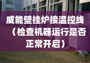 威能壁掛爐接溫控線（檢查機(jī)器運(yùn)行是否正常開啟）