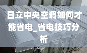 日立中央空調(diào)如何才能省電_省電技巧分析