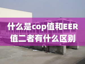 什么是cop值和EER值二者有什么區(qū)別