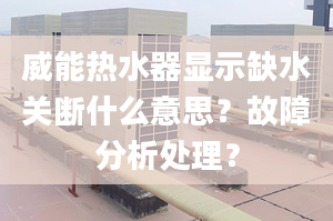 威能熱水器顯示缺水關(guān)斷什么意思？故障分析處理？