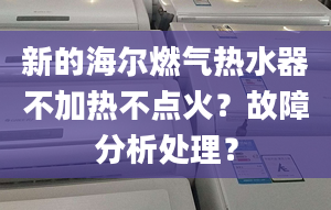 新的海爾燃?xì)鉄崴鞑患訜岵稽c(diǎn)火？故障分析處理？