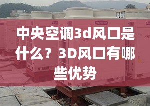 中央空調(diào)3d風(fēng)口是什么？3D風(fēng)口有哪些優(yōu)勢(shì)