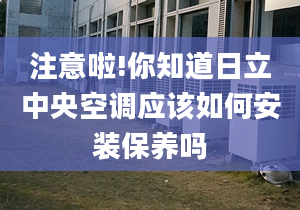 注意啦!你知道日立中央空調(diào)應(yīng)該如何安裝保養(yǎng)嗎