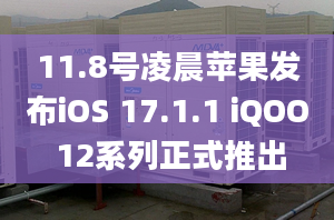 11.8號(hào)凌晨蘋(píng)果發(fā)布iOS 17.1.1 iQOO 12系列正式推出