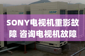 SONY電視機(jī)重影故障 咨詢電視機(jī)故障