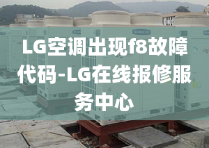 LG空調(diào)出現(xiàn)f8故障代碼-LG在線報修服務(wù)中心