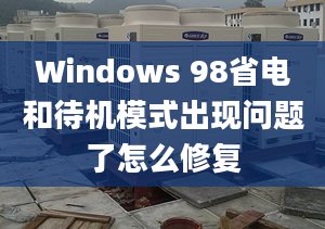 Windows 98省電和待機(jī)模式出現(xiàn)問(wèn)題了怎么修復(fù)