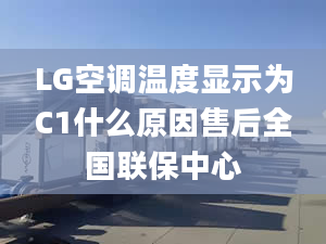 LG空調(diào)溫度顯示為C1什么原因售后全國聯(lián)保中心