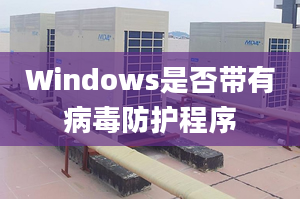 Windows是否帶有病毒防護程序