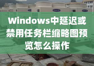 Windows中延遲或禁用任務(wù)欄縮略圖預(yù)覽怎么操作