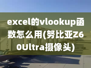 excel的vlookup函數(shù)怎么用(努比亞Z60Ultra攝像頭)