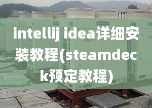 intellij idea詳細(xì)安裝教程(steamdeck預(yù)定教程)