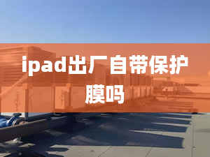 ipad出廠自帶保護(hù)膜嗎