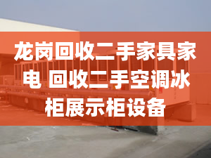 龍崗回收二手家具家電 回收二手空調(diào)冰柜展示柜設(shè)備