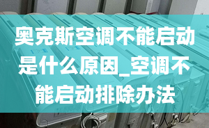 奧克斯空調(diào)不能啟動是什么原因_空調(diào)不能啟動排除辦法