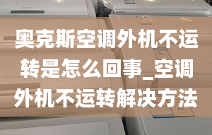 奧克斯空調(diào)外機不運轉(zhuǎn)是怎么回事_空調(diào)外機不運轉(zhuǎn)解決方法