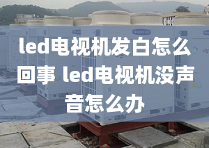 led電視機(jī)發(fā)白怎么回事 led電視機(jī)沒聲音怎么辦