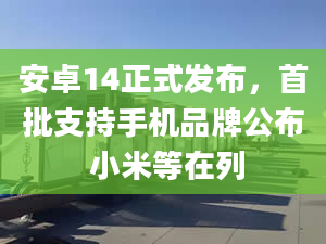 安卓14正式發(fā)布，首批支持手機(jī)品牌公布 小米等在列