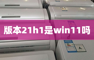 版本21h1是win11嗎