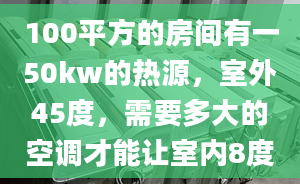 100平方的房間有一50kw的熱源，室外45度，需要多大的空調(diào)才能讓室內(nèi)8度