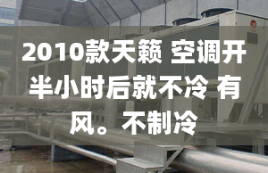 2010款天籟 空調(diào)開半小時(shí)后就不冷 有風(fēng)。不制冷