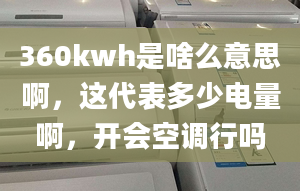 360kwh是啥么意思啊，這代表多少電量啊，開(kāi)會(huì)空調(diào)行嗎