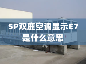 5P雙鹿空調(diào)顯示E7是什么意思