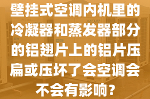 壁掛式空調(diào)內(nèi)機里的冷凝器和蒸發(fā)器部分的鋁翅片上的鋁片壓扁或壓壞了會空調(diào)會不會有影響？