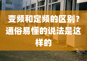 變頻和定頻的區(qū)別？通俗易懂的說法是這樣的