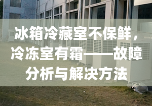 冰箱冷藏室不保鮮，冷凍室有霜——故障分析與解決方法