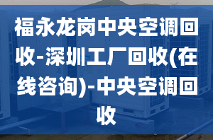 福永龍崗中央空調(diào)回收-深圳工廠回收(在線咨詢)-中央空調(diào)回收