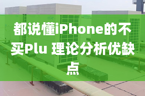 都說懂iPhone的不買Plu 理論分析優(yōu)缺點