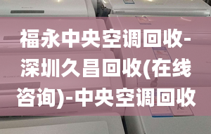 福永中央空調(diào)回收-深圳久昌回收(在線咨詢)-中央空調(diào)回收