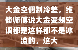 大金空調(diào)制冷差，維修師傅說大金變頻空調(diào)都是這樣都不是冰涼的，這大