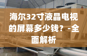 海爾32寸液晶電視的屏幕多少錢？-全面解析