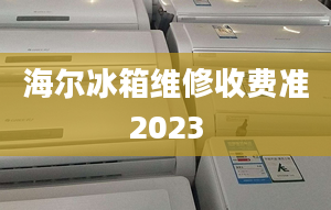 海爾冰箱維修收費(fèi)準(zhǔn)2023