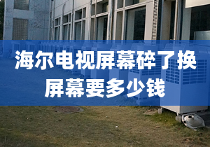 海爾電視屏幕碎了換屏幕要多少錢