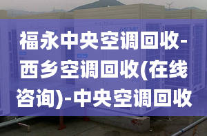 福永中央空調(diào)回收-西鄉(xiāng)空調(diào)回收(在線咨詢)-中央空調(diào)回收