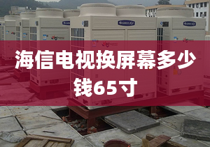 海信電視換屏幕多少錢65寸