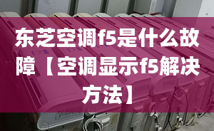 東芝空調(diào)f5是什么故障【空調(diào)顯示f5解決方法】