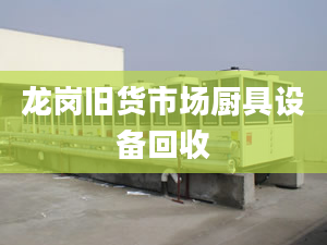 龍崗舊貨市場廚具設(shè)備回收