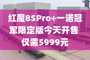 紅魔8SPro+一諾冠軍限定版今天開售 僅需5999元