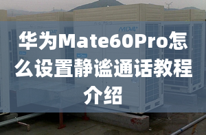 華為Mate60Pro怎么設(shè)置靜謐通話教程介紹