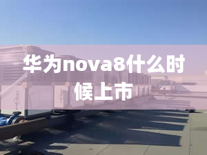 華為nova8什么時候上市