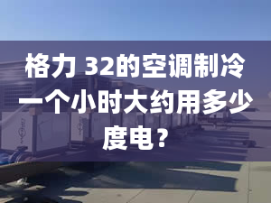 格力 32的空調(diào)制冷一個小時大約用多少度電？