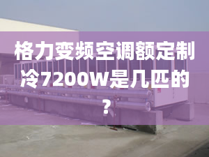 格力變頻空調(diào)額定制冷7200W是幾匹的？