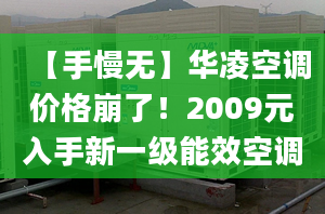 【手慢無】華凌空調(diào)價格崩了！2009元入手新一級能效空調(diào)