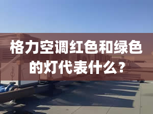 格力空調(diào)紅色和綠色的燈代表什么？