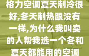 格力空調(diào)夏天制冷很好,冬天制熱跟沒有一樣,為什么我叫賣的人幫我選一個冬和夏天都能用的空調(diào)