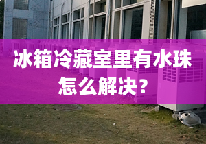 冰箱冷藏室里有水珠怎么解決？